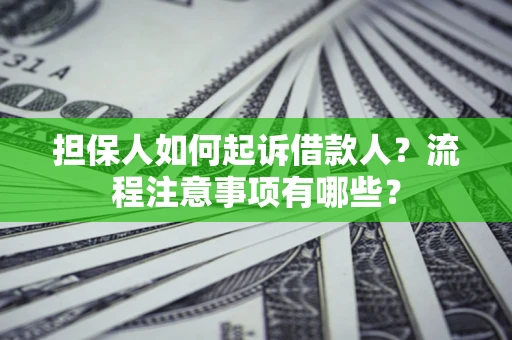 济南担保人如何起诉借款人？流程注意事项有哪些？