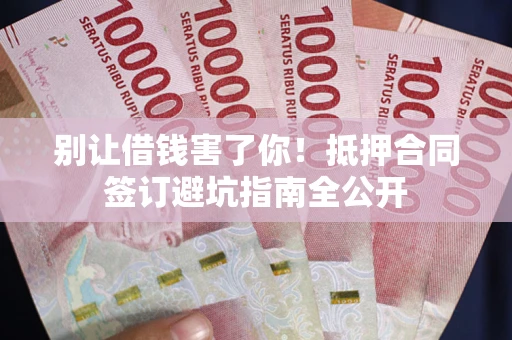 济南别让借钱害了你！抵押合同签订避坑指南全公开