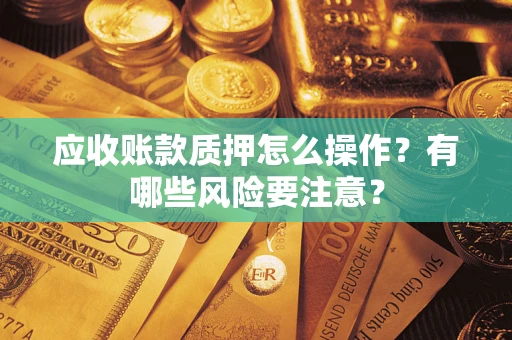 济南应收账款质押怎么操作？有哪些风险要注意？
