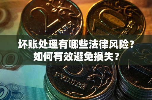 济南坏账处理有哪些法律风险？如何有效避免损失？