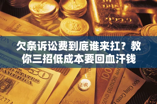 济南欠条诉讼费到底谁来扛？教你三招低成本要回血汗钱