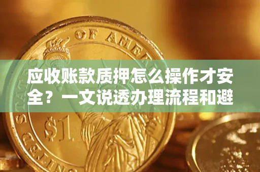 济南应收账款质押怎么操作才安全？一文说透办理流程和避险绝招