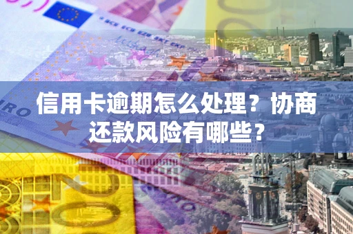 济南信用卡逾期怎么处理？协商还款风险有哪些？